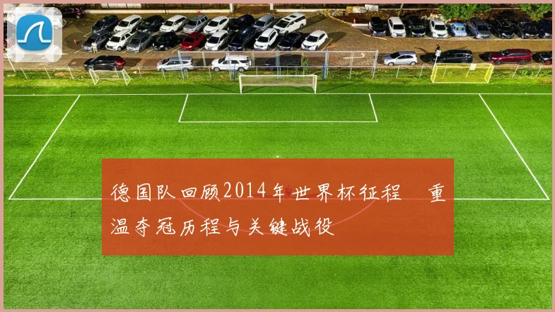 德国队回顾2014年世界杯征程　重温夺冠历程与关键战役