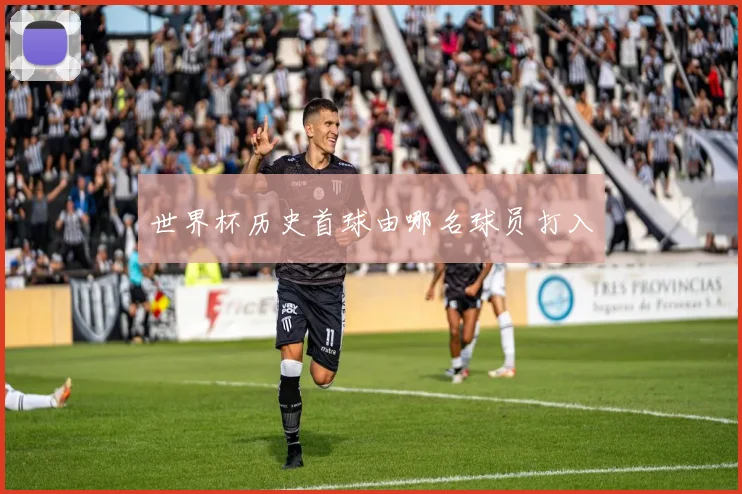 世界杯历史首球由哪名球员打入