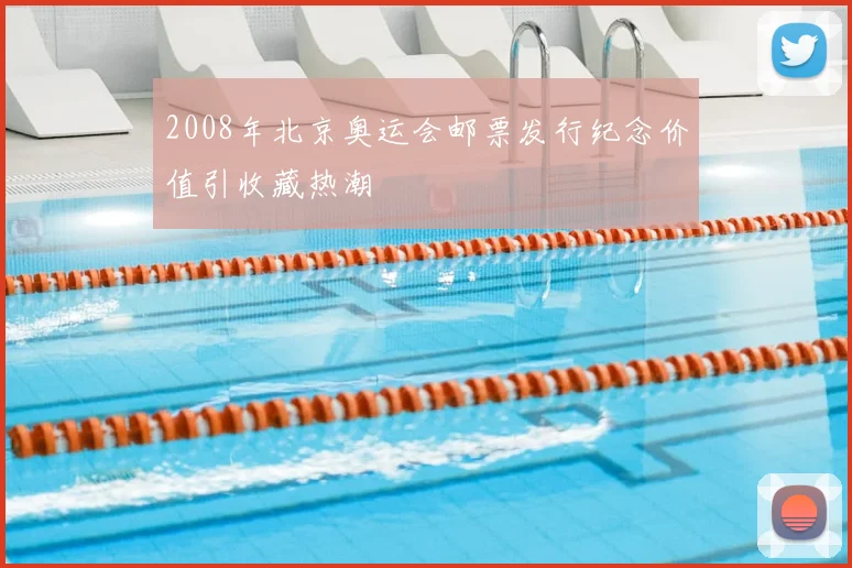 2008年北京奥运会邮票发行纪念价值引收藏热潮