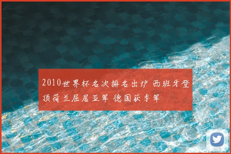 2010世界杯名次排名出炉 西班牙登顶荷兰屈居亚军 德国获季军