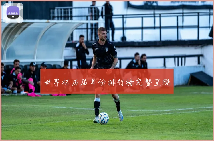 世界杯历届年份排行榜完整呈现