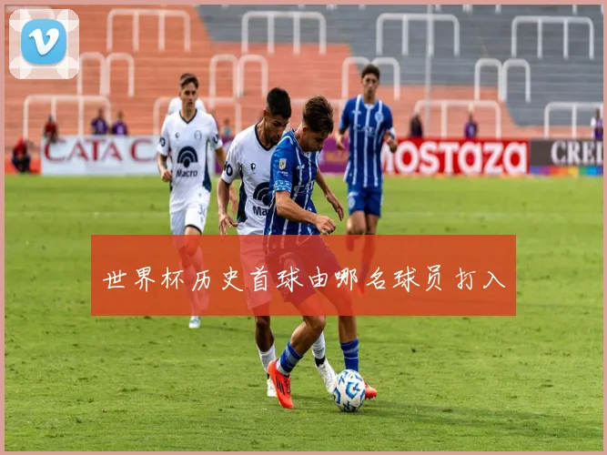 世界杯历史首球由哪名球员打入